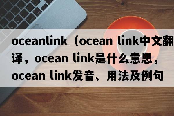 oceanlink（ocean link中文翻譯，ocean link是什么意思，ocean link發(fā)音、用法及例句）