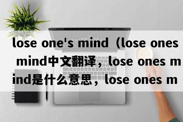 lose one's mind（lose ones mind中文翻譯，lose ones mind是什么意思，lose ones mind發(fā)音、用法及例句）