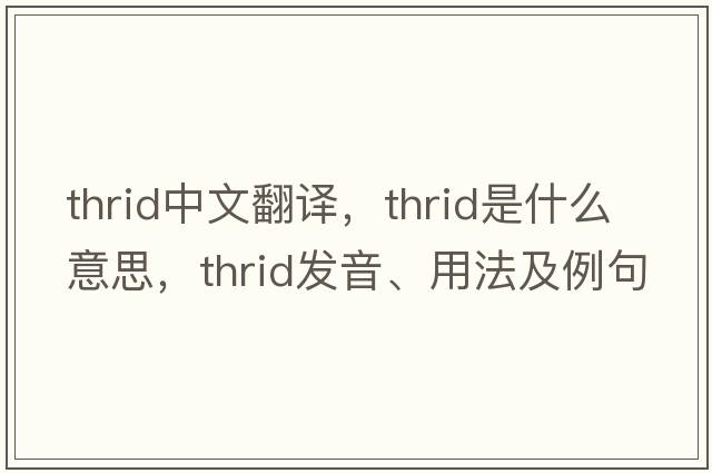 thrid中文翻譯，thrid是什么意思，thrid發(fā)音、用法及例句