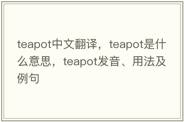 teapot中文翻譯，teapot是什么意思，teapot發(fā)音、用法及例句