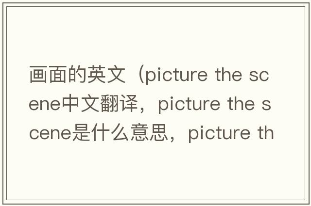 畫(huà)面的英文（picture the scene中文翻譯，picture the scene是什么意思，picture the scene發(fā)音、用法及例句）