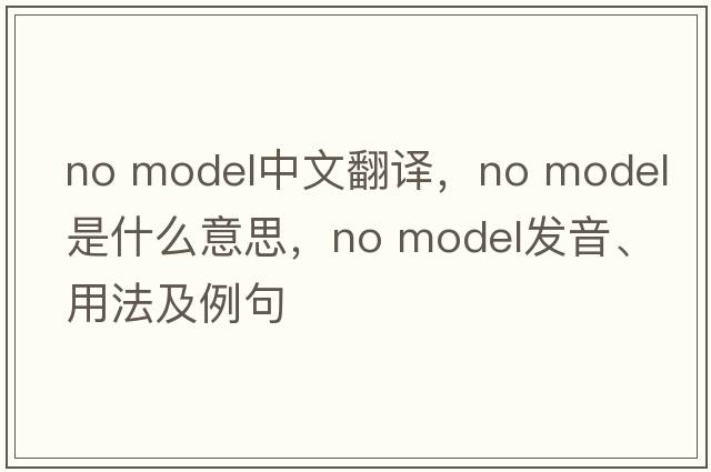 no model中文翻譯，no model是什么意思，no model發(fā)音、用法及例句