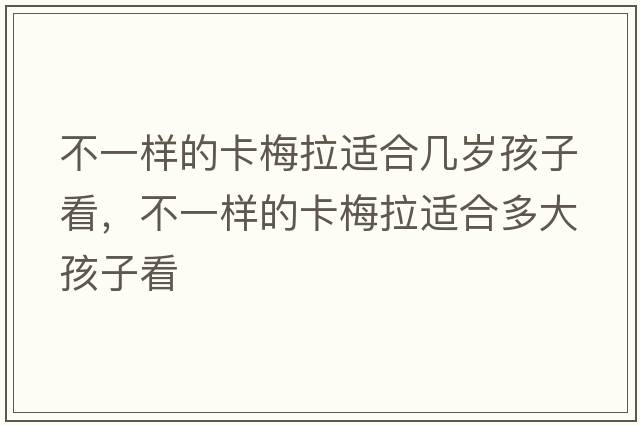 不一樣的卡梅拉適合幾歲孩子看，不一樣的卡梅拉適合多大孩子看