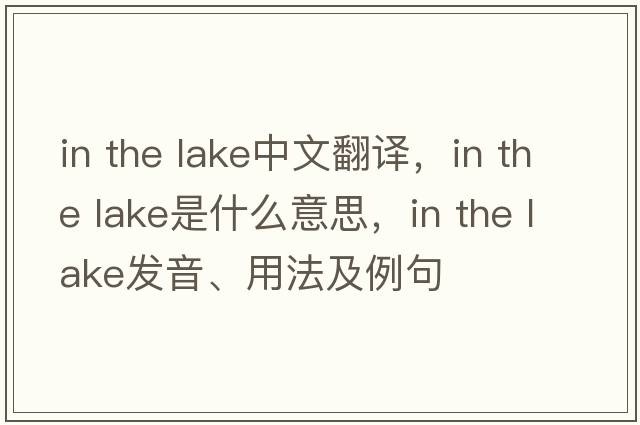 in the lake中文翻譯，in the lake是什么意思，in the lake發(fā)音、用法及例句