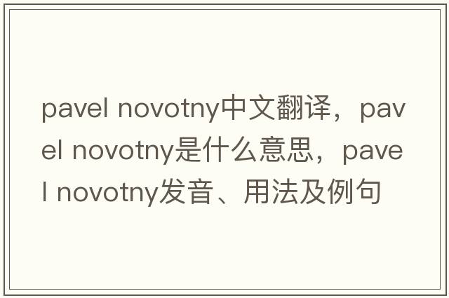 pavel novotny中文翻譯，pavel novotny是什么意思，pavel novotny發(fā)音、用法及例句