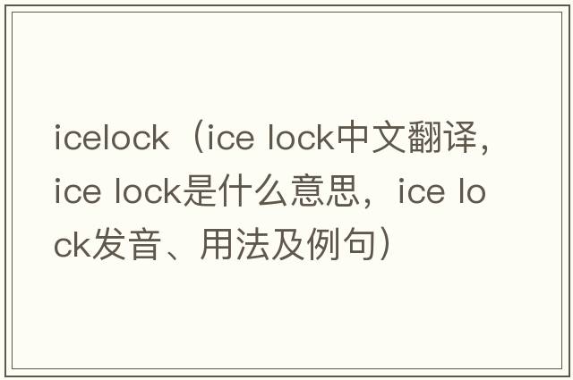 icelock（ice lock中文翻譯，ice lock是什么意思，ice lock發(fā)音、用法及例句）