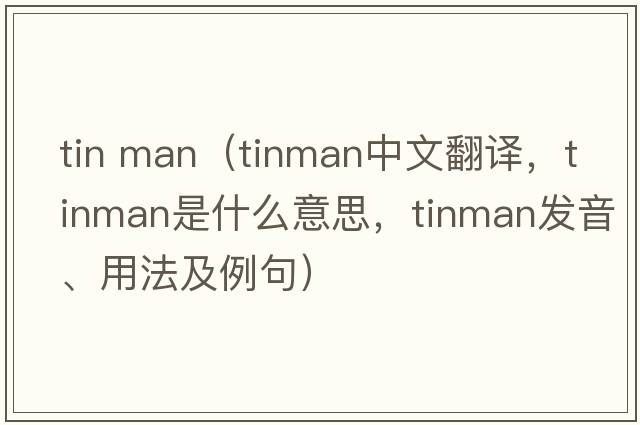 tin man（tinman中文翻譯，tinman是什么意思，tinman發(fā)音、用法及例句）