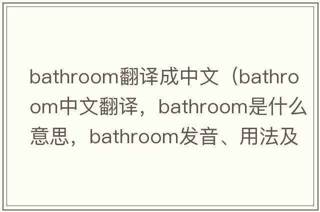 bathroom翻譯成中文（bathroom中文翻譯，bathroom是什么意思，bathroom發(fā)音、用法及例句）