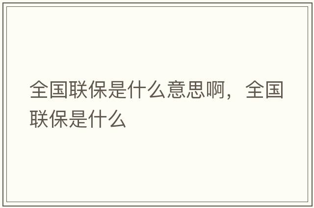 全國聯(lián)保是什么意思啊，全國聯(lián)保是什么