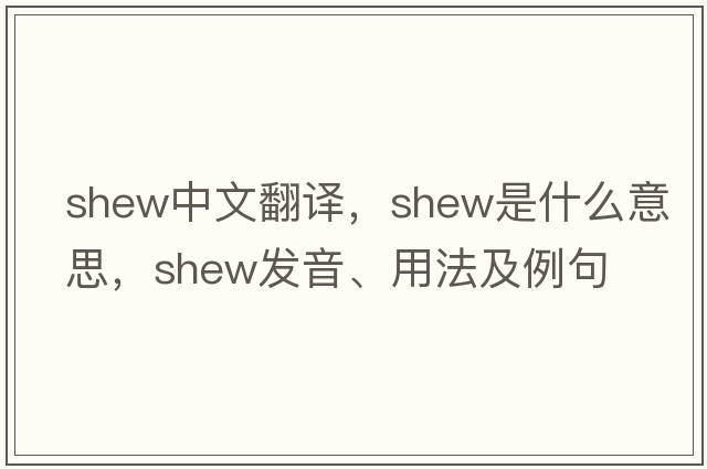 shew中文翻譯，shew是什么意思，shew發(fā)音、用法及例句