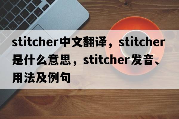 stitcher中文翻譯，stitcher是什么意思，stitcher發(fā)音、用法及例句