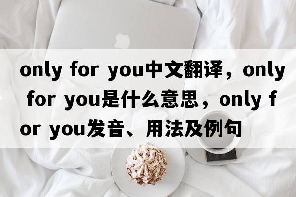 only for you中文翻譯，only for you是什么意思，only for you發(fā)音、用法及例句