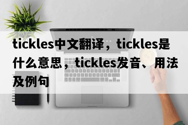tickles中文翻譯，tickles是什么意思，tickles發(fā)音、用法及例句
