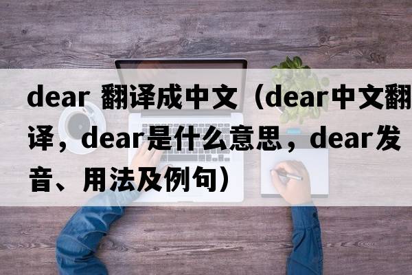 dear 翻譯成中文（dear中文翻譯，dear是什么意思，dear發(fā)音、用法及例句）