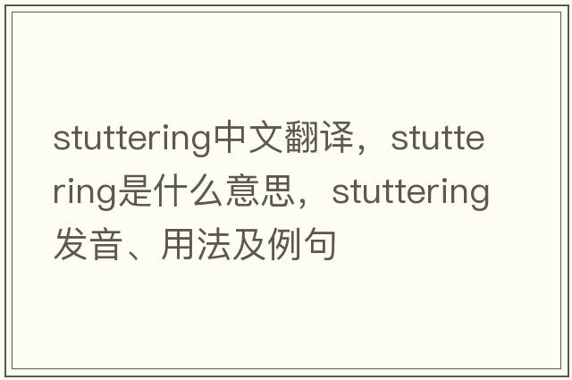 stuttering中文翻譯，stuttering是什么意思，stuttering發(fā)音、用法及例句
