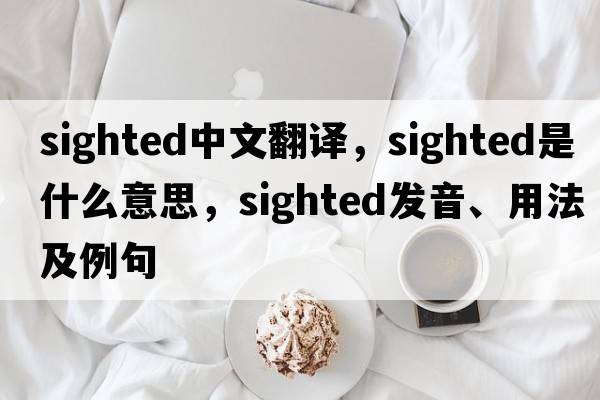 sighted中文翻譯，sighted是什么意思，sighted發(fā)音、用法及例句