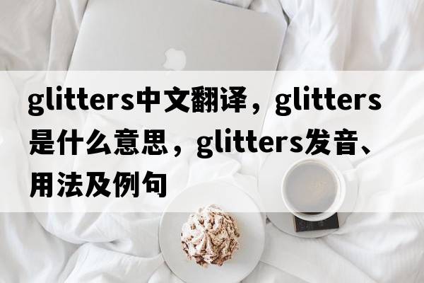 glitters中文翻譯，glitters是什么意思，glitters發(fā)音、用法及例句
