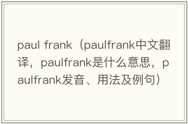 paul frank（paulfrank中文翻譯，paulfrank是什么意思，paulfrank發(fā)音、用法及例句）