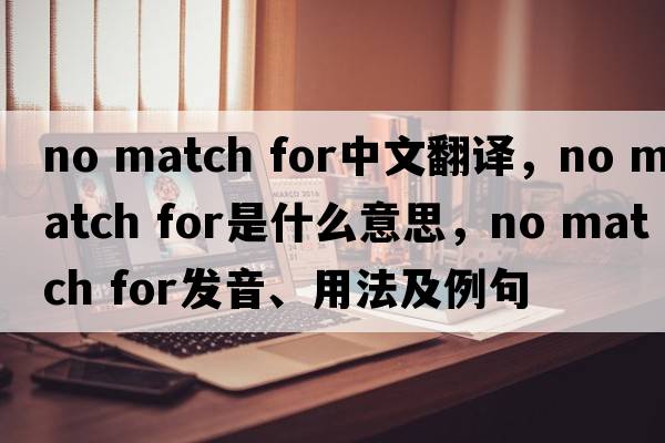 no match for中文翻譯，no match for是什么意思，no match for發(fā)音、用法及例句