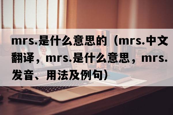 mrs.是什么意思的（mrs.中文翻譯，mrs.是什么意思，mrs.發(fā)音、用法及例句）
