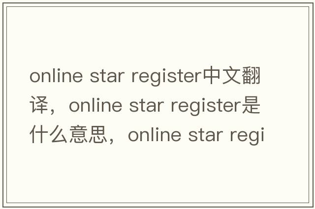 online star register中文翻譯，online star register是什么意思，online star register發(fā)音、用法及例句