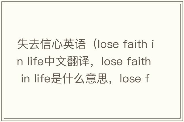 失去信心英語(yǔ)（lose faith in life中文翻譯，lose faith in life是什么意思，lose faith in life發(fā)音、用法及例句）