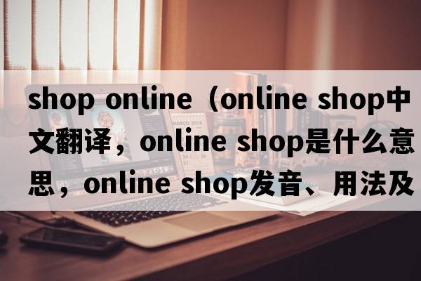 shop online（online shop中文翻譯，online shop是什么意思，online shop發(fā)音、用法及例句）