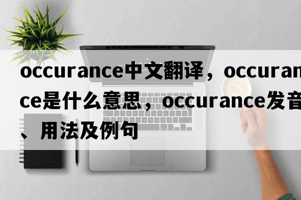 occurance中文翻譯，occurance是什么意思，occurance發(fā)音、用法及例句