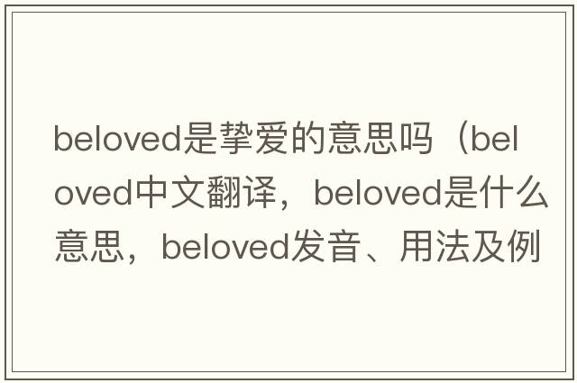 beloved是摯愛(ài)的意思嗎（beloved中文翻譯，beloved是什么意思，beloved發(fā)音、用法及例句）