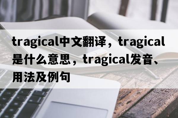 tragical中文翻譯，tragical是什么意思，tragical發(fā)音、用法及例句