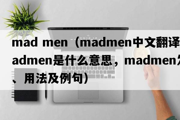 mad men（madmen中文翻譯，madmen是什么意思，madmen發(fā)音、用法及例句）