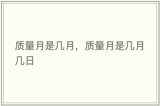質(zhì)量月是幾月，質(zhì)量月是幾月幾日