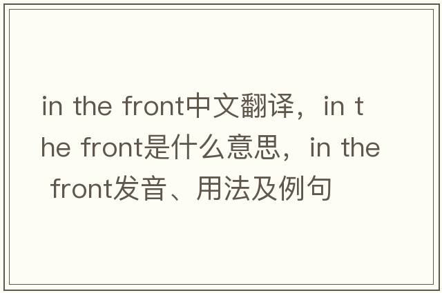in the front中文翻譯，in the front是什么意思，in the front發(fā)音、用法及例句