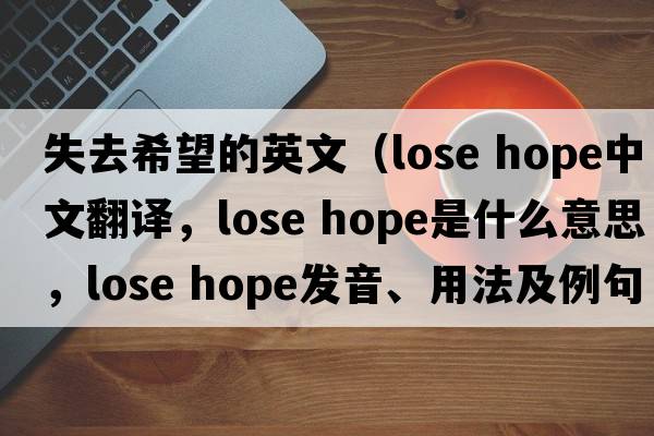 失去希望的英文（lose hope中文翻譯，lose hope是什么意思，lose hope發(fā)音、用法及例句）