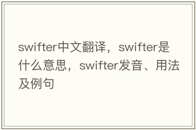 swifter中文翻譯，swifter是什么意思，swifter發(fā)音、用法及例句