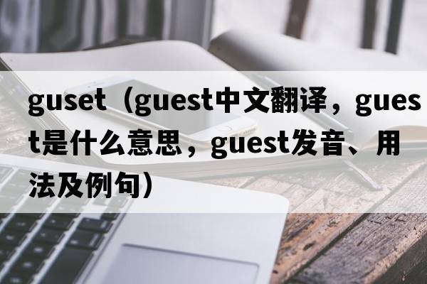 guset（guest中文翻譯，guest是什么意思，guest發(fā)音、用法及例句）