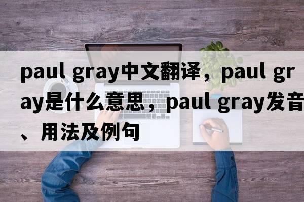 paul gray中文翻譯，paul gray是什么意思，paul gray發(fā)音、用法及例句