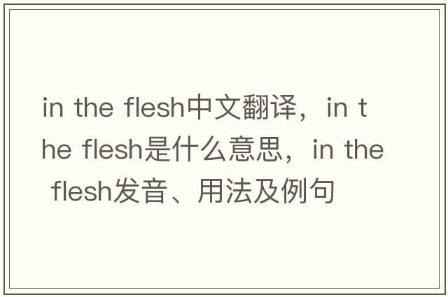 in the flesh中文翻譯，in the flesh是什么意思，in the flesh發(fā)音、用法及例句