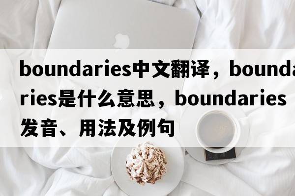boundaries中文翻譯，boundaries是什么意思，boundaries發(fā)音、用法及例句