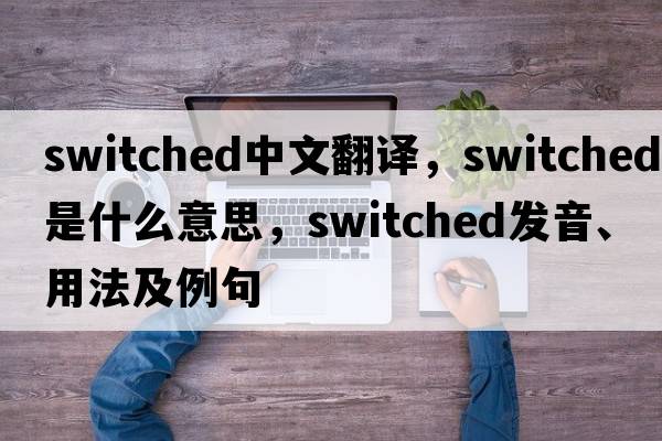 switched中文翻譯，switched是什么意思，switched發(fā)音、用法及例句