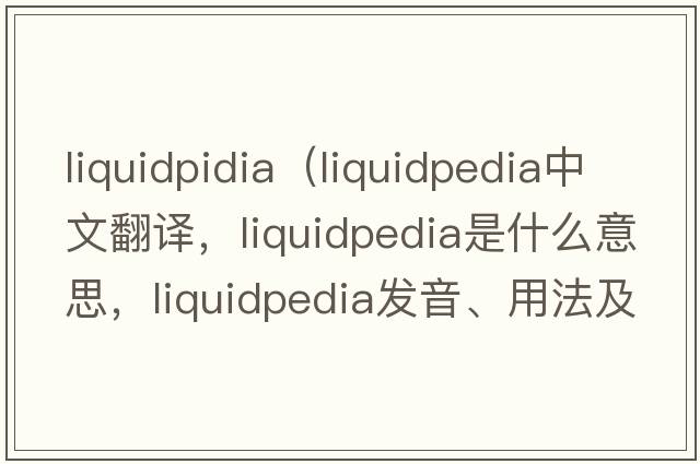 liquidpidia（liquidpedia中文翻譯，liquidpedia是什么意思，liquidpedia發(fā)音、用法及例句）