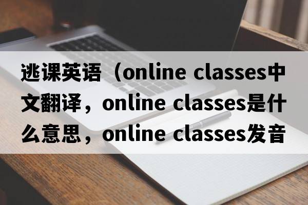 逃課英語(yǔ)（online classes中文翻譯，online classes是什么意思，online classes發(fā)音、用法及例句）