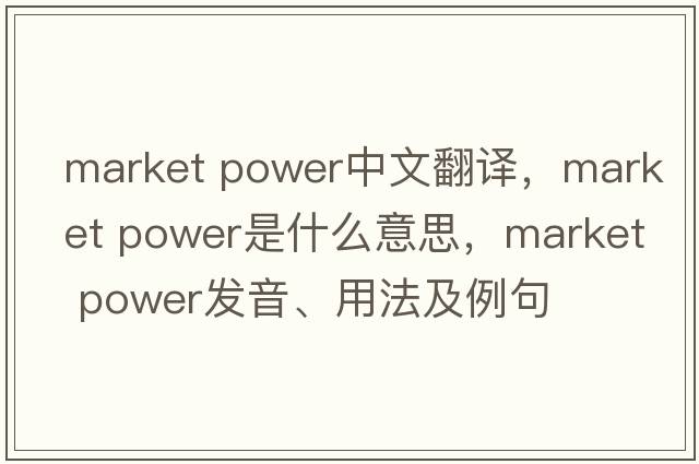 market power中文翻譯，market power是什么意思，market power發(fā)音、用法及例句