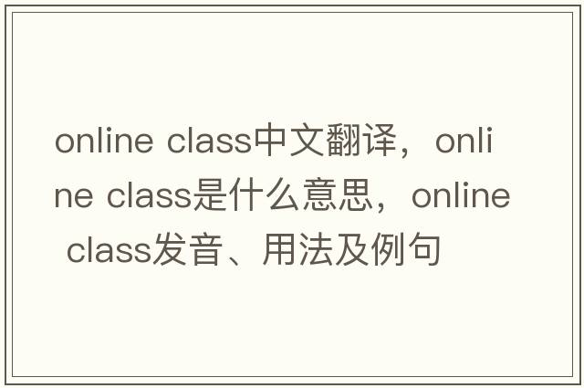 online class中文翻譯，online class是什么意思，online class發(fā)音、用法及例句