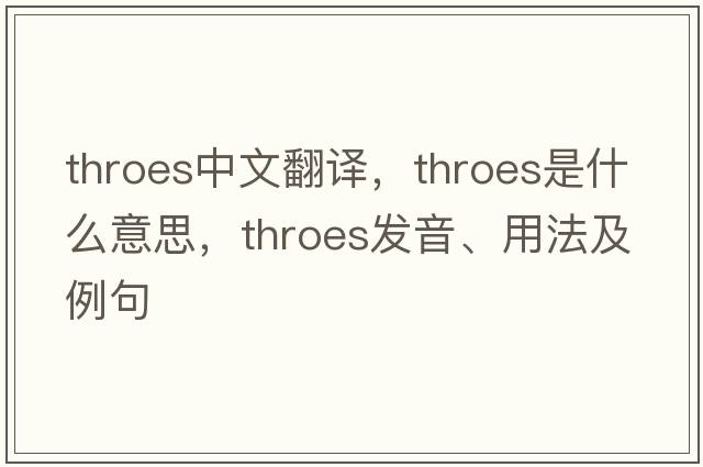 throes中文翻譯，throes是什么意思，throes發(fā)音、用法及例句