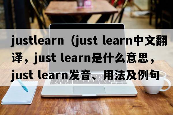 justlearn（just learn中文翻譯，just learn是什么意思，just learn發(fā)音、用法及例句）