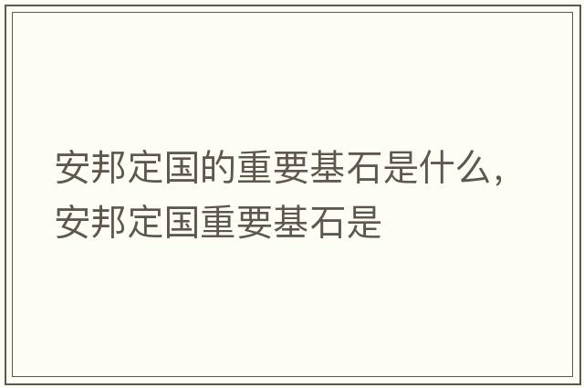 安邦定國的重要基石是什么，安邦定國重要基石是