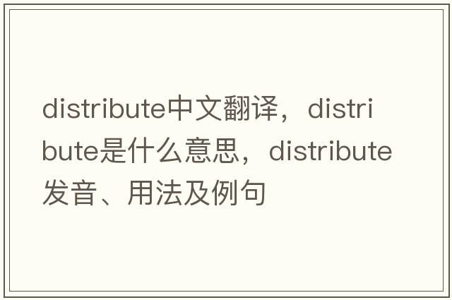 distribute中文翻譯，distribute是什么意思，distribute發(fā)音、用法及例句