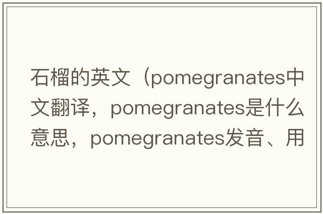 石榴的英文（pomegranates中文翻譯，pomegranates是什么意思，pomegranates發(fā)音、用法及例句）