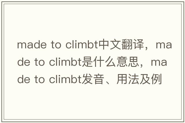 made to climbt中文翻譯，made to climbt是什么意思，made to climbt發(fā)音、用法及例句